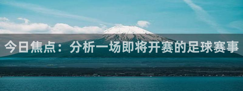 k1体育下载链接：今日焦点：分析一场即将开赛的足球赛事