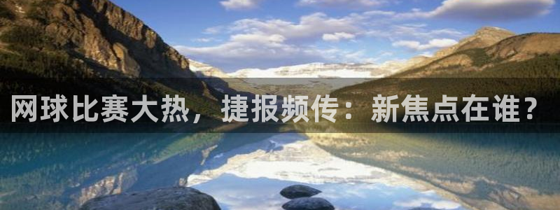 k1体育app官方正版下载：网球比赛大热，捷报频传：新焦点在