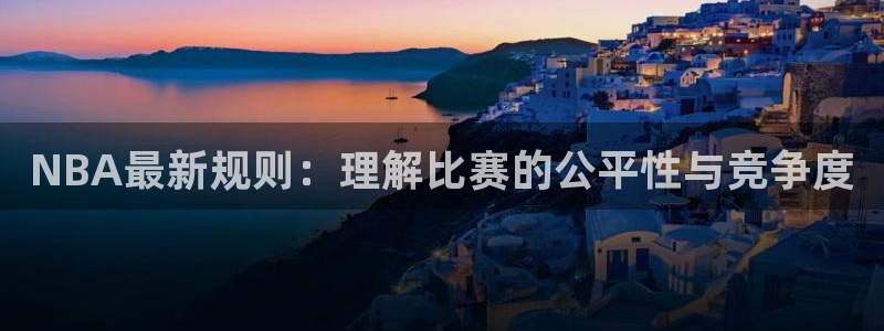  k1体育中国官方网站：NBA最新规则：理解比赛的公平性与竞争